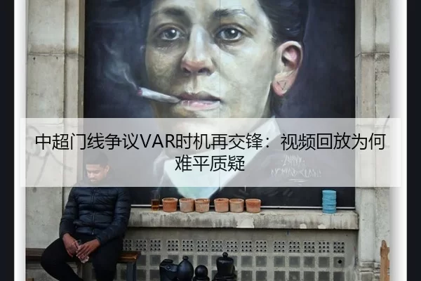 中超门线争议VAR时机再交锋：视频回放为何难平质疑
